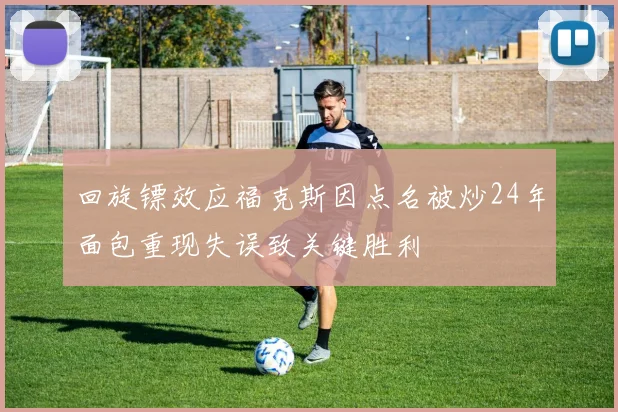 回旋镖效应福克斯因点名被炒24年面包重现失误致关键胜利