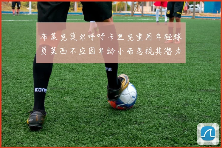 布莱克莫尔呼吁卡里克重用年轻球员莱西不应因年龄小而忽视其潜力