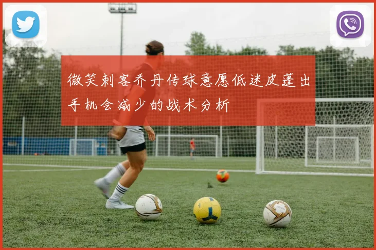 微笑刺客乔丹传球意愿低迷皮蓬出手机会减少的战术分析