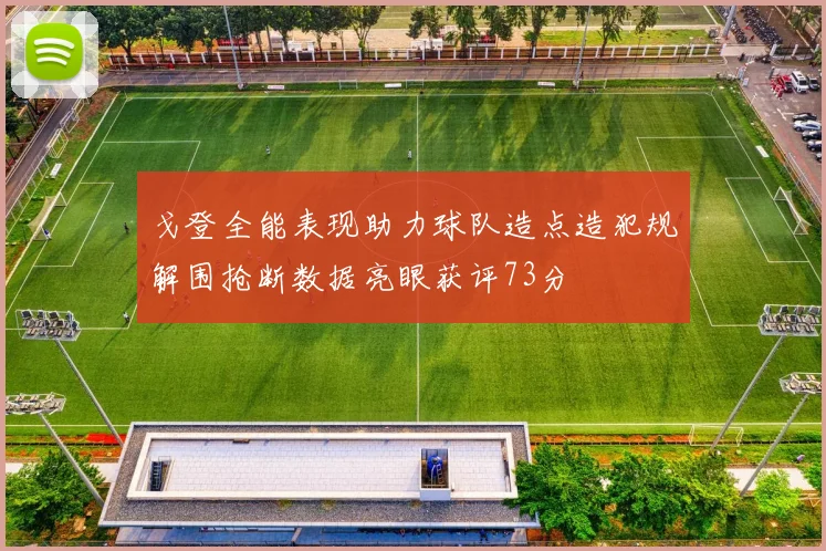 戈登全能表现助力球队造点造犯规解围抢断数据亮眼获评73分