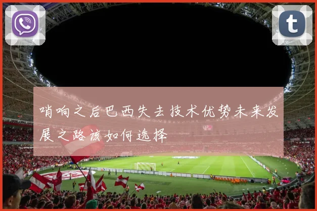 哨响之后巴西失去技术优势未来发展之路该如何选择