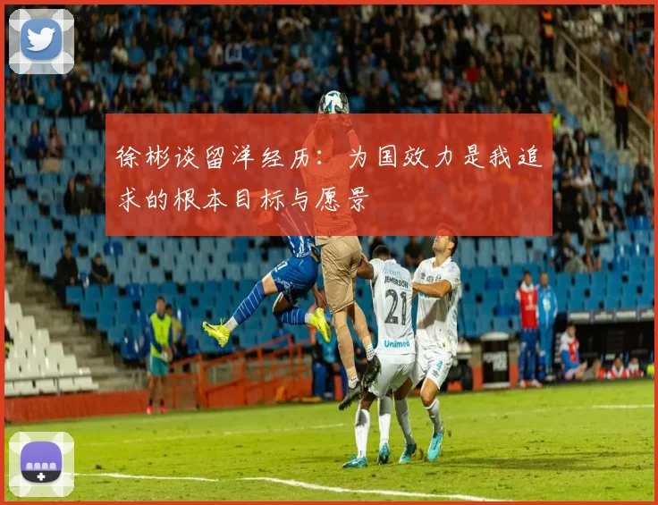 徐彬谈留洋经历：为国效力是我追求的根本目标与愿景
