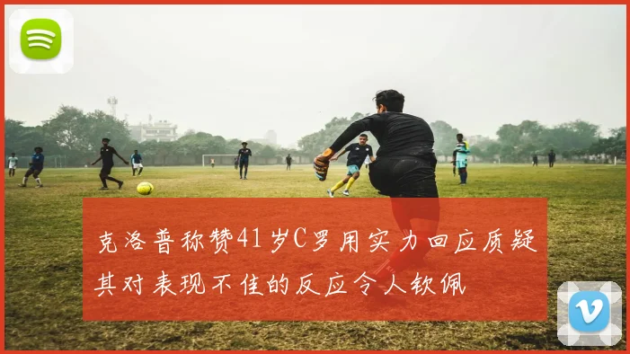 克洛普称赞41岁C罗用实力回应质疑其对表现不佳的反应令人钦佩